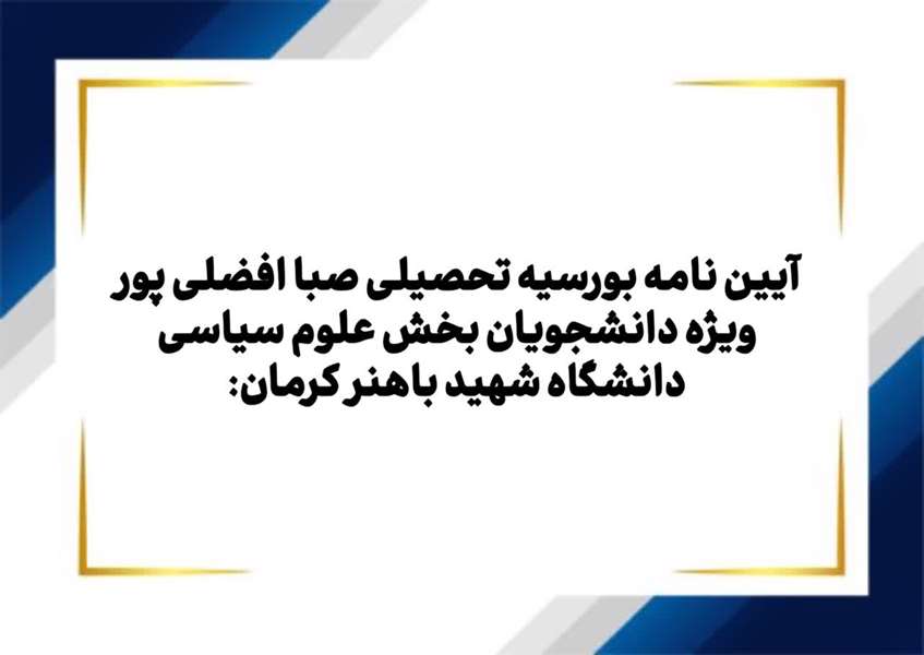 آیین نامه بورسیه تحصیلی صبا-افضلی پور، ویژه دانشجویان بخش علوم سیاسی دانشگاه شهید باهنر کرمان